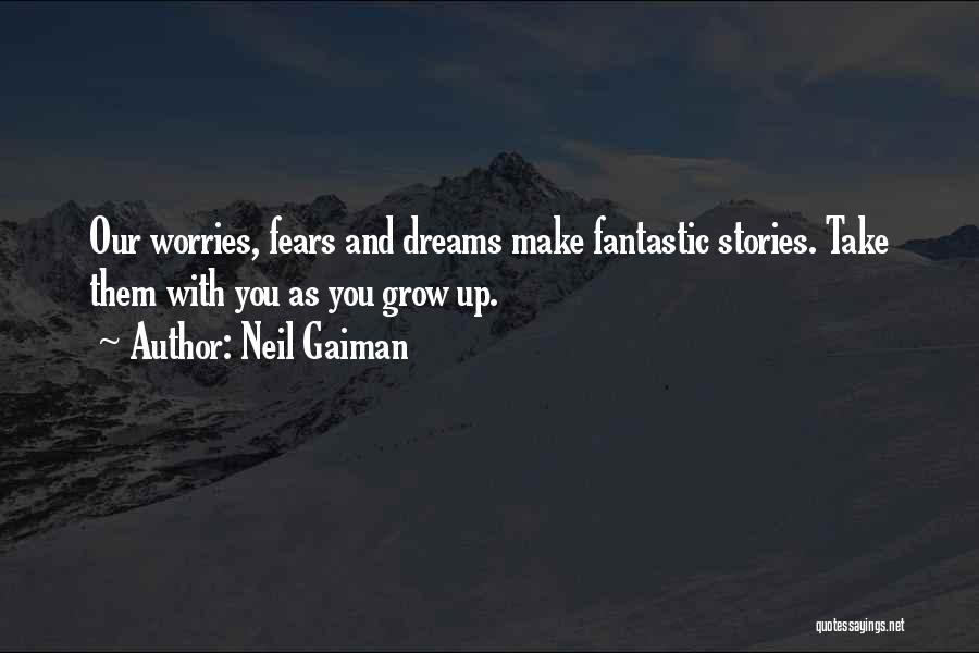 Neil Gaiman Quotes: Our Worries, Fears And Dreams Make Fantastic Stories. Take Them With You As You Grow Up.