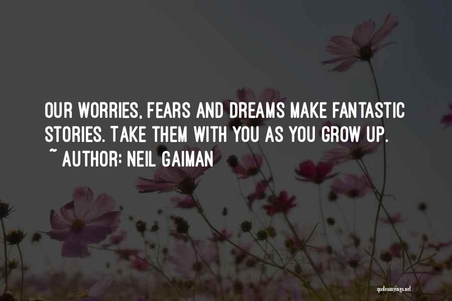 Neil Gaiman Quotes: Our Worries, Fears And Dreams Make Fantastic Stories. Take Them With You As You Grow Up.