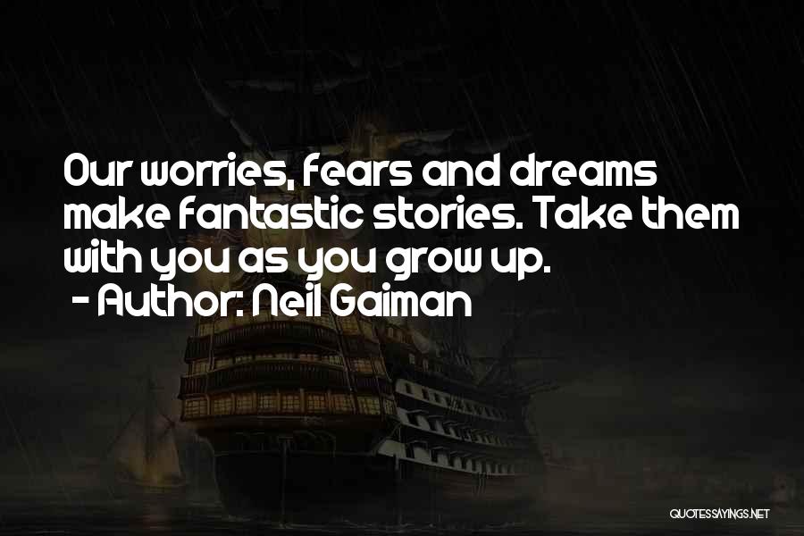 Neil Gaiman Quotes: Our Worries, Fears And Dreams Make Fantastic Stories. Take Them With You As You Grow Up.