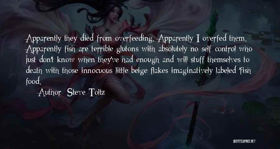 Steve Toltz Quotes: Apparently They Died From Overfeeding. Apparently I Overfed Them. Apparently Fish Are Terrible Glutons With Absolutely No Self-control Who Just