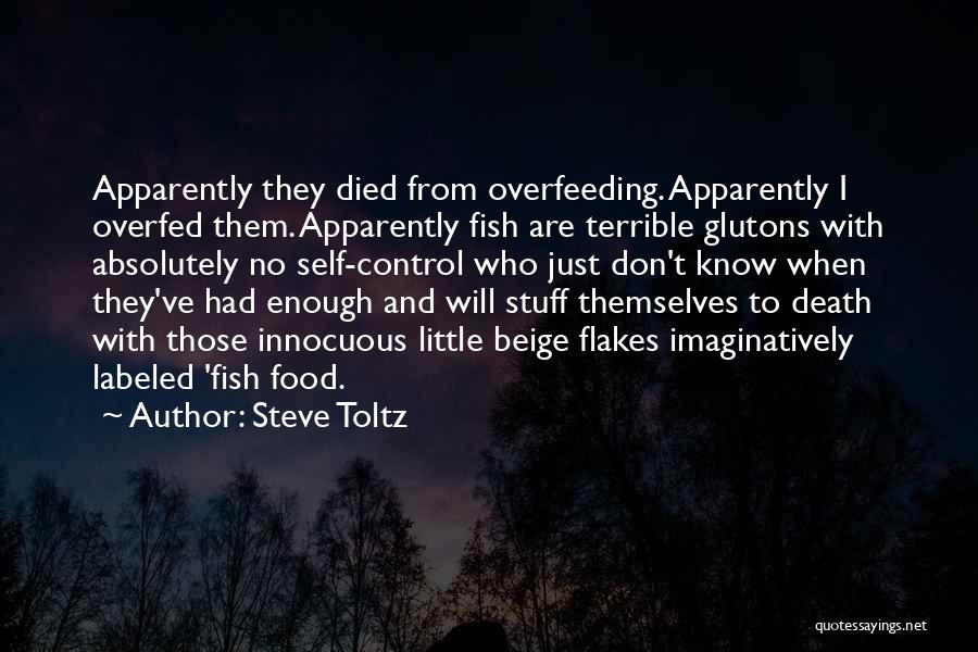 Steve Toltz Quotes: Apparently They Died From Overfeeding. Apparently I Overfed Them. Apparently Fish Are Terrible Glutons With Absolutely No Self-control Who Just