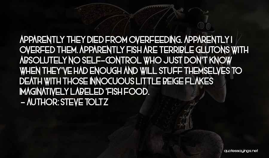 Steve Toltz Quotes: Apparently They Died From Overfeeding. Apparently I Overfed Them. Apparently Fish Are Terrible Glutons With Absolutely No Self-control Who Just