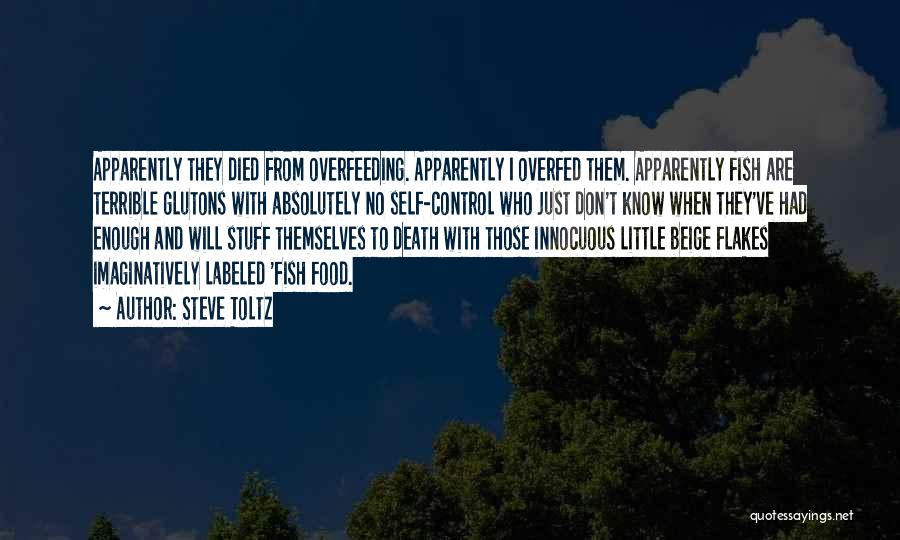 Steve Toltz Quotes: Apparently They Died From Overfeeding. Apparently I Overfed Them. Apparently Fish Are Terrible Glutons With Absolutely No Self-control Who Just