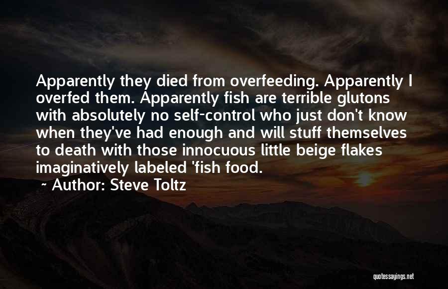 Steve Toltz Quotes: Apparently They Died From Overfeeding. Apparently I Overfed Them. Apparently Fish Are Terrible Glutons With Absolutely No Self-control Who Just