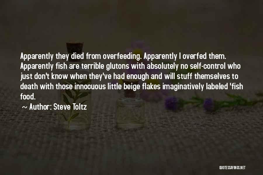 Steve Toltz Quotes: Apparently They Died From Overfeeding. Apparently I Overfed Them. Apparently Fish Are Terrible Glutons With Absolutely No Self-control Who Just