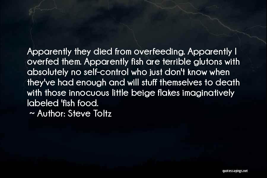 Steve Toltz Quotes: Apparently They Died From Overfeeding. Apparently I Overfed Them. Apparently Fish Are Terrible Glutons With Absolutely No Self-control Who Just