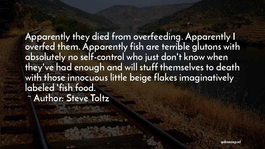 Steve Toltz Quotes: Apparently They Died From Overfeeding. Apparently I Overfed Them. Apparently Fish Are Terrible Glutons With Absolutely No Self-control Who Just