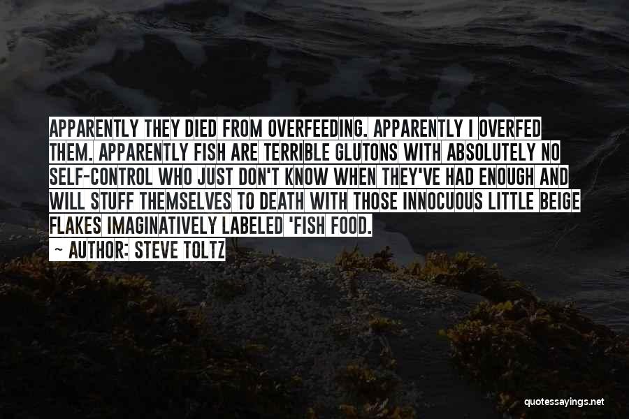 Steve Toltz Quotes: Apparently They Died From Overfeeding. Apparently I Overfed Them. Apparently Fish Are Terrible Glutons With Absolutely No Self-control Who Just