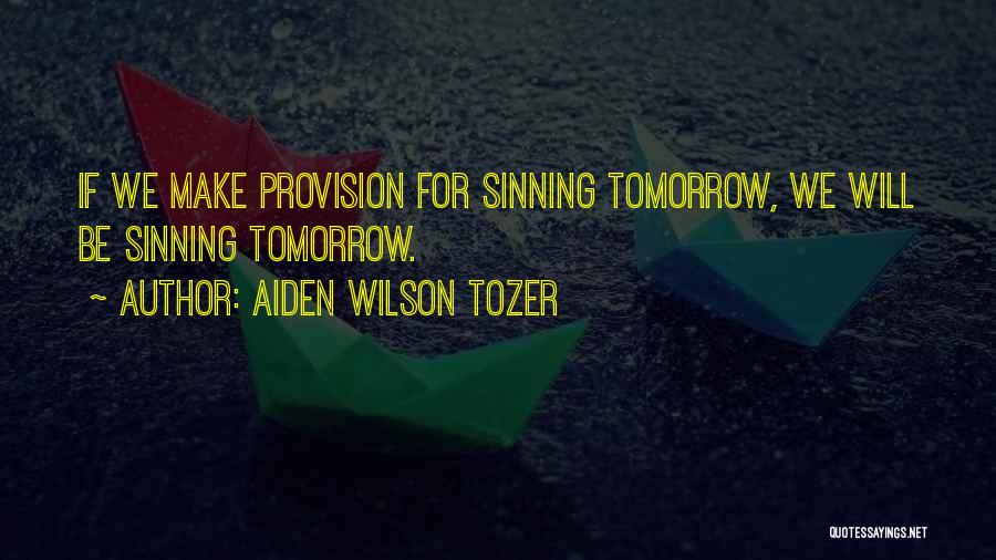 Aiden Wilson Tozer Quotes: If We Make Provision For Sinning Tomorrow, We Will Be Sinning Tomorrow.