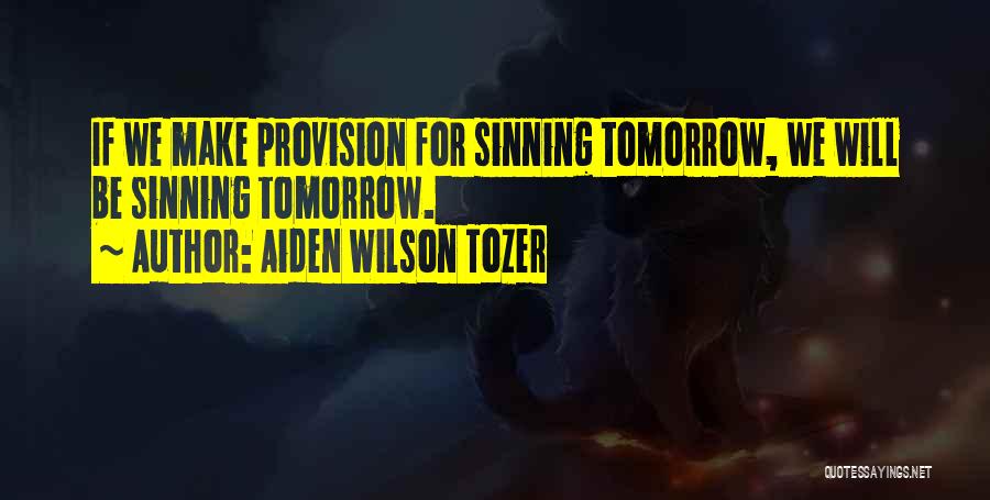 Aiden Wilson Tozer Quotes: If We Make Provision For Sinning Tomorrow, We Will Be Sinning Tomorrow.
