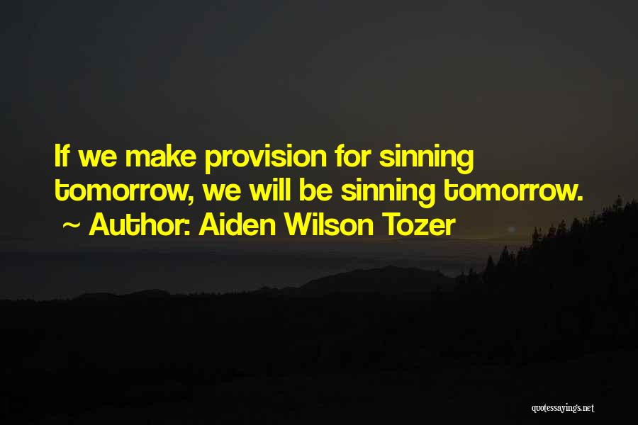 Aiden Wilson Tozer Quotes: If We Make Provision For Sinning Tomorrow, We Will Be Sinning Tomorrow.