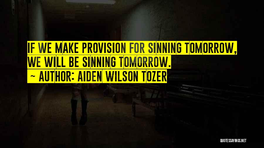 Aiden Wilson Tozer Quotes: If We Make Provision For Sinning Tomorrow, We Will Be Sinning Tomorrow.