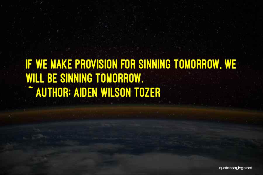 Aiden Wilson Tozer Quotes: If We Make Provision For Sinning Tomorrow, We Will Be Sinning Tomorrow.