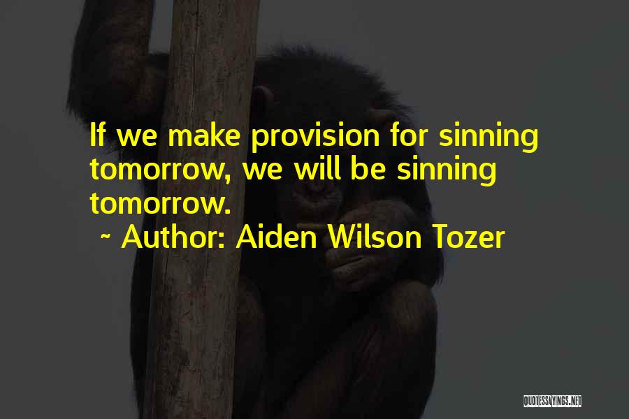 Aiden Wilson Tozer Quotes: If We Make Provision For Sinning Tomorrow, We Will Be Sinning Tomorrow.