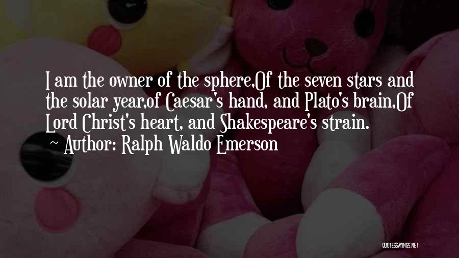 Ralph Waldo Emerson Quotes: I Am The Owner Of The Sphere,of The Seven Stars And The Solar Year,of Caesar's Hand, And Plato's Brain,of Lord