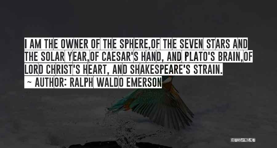 Ralph Waldo Emerson Quotes: I Am The Owner Of The Sphere,of The Seven Stars And The Solar Year,of Caesar's Hand, And Plato's Brain,of Lord