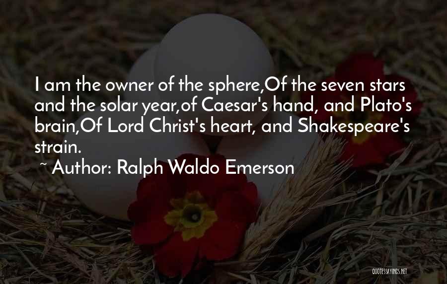 Ralph Waldo Emerson Quotes: I Am The Owner Of The Sphere,of The Seven Stars And The Solar Year,of Caesar's Hand, And Plato's Brain,of Lord