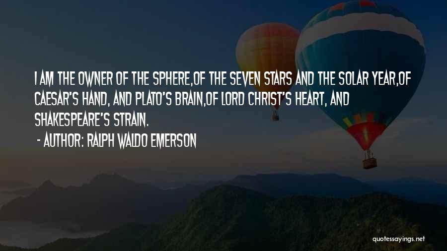 Ralph Waldo Emerson Quotes: I Am The Owner Of The Sphere,of The Seven Stars And The Solar Year,of Caesar's Hand, And Plato's Brain,of Lord