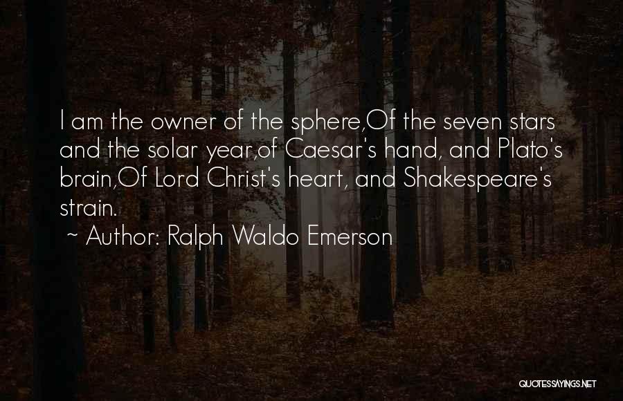 Ralph Waldo Emerson Quotes: I Am The Owner Of The Sphere,of The Seven Stars And The Solar Year,of Caesar's Hand, And Plato's Brain,of Lord