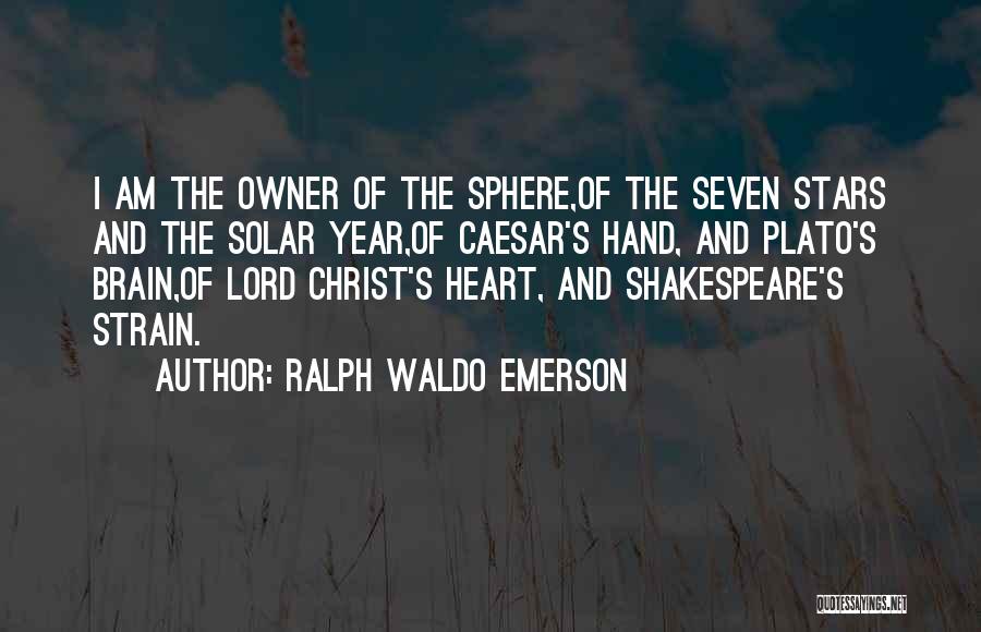 Ralph Waldo Emerson Quotes: I Am The Owner Of The Sphere,of The Seven Stars And The Solar Year,of Caesar's Hand, And Plato's Brain,of Lord