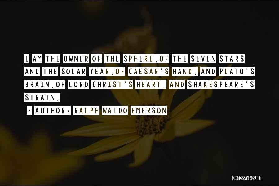 Ralph Waldo Emerson Quotes: I Am The Owner Of The Sphere,of The Seven Stars And The Solar Year,of Caesar's Hand, And Plato's Brain,of Lord