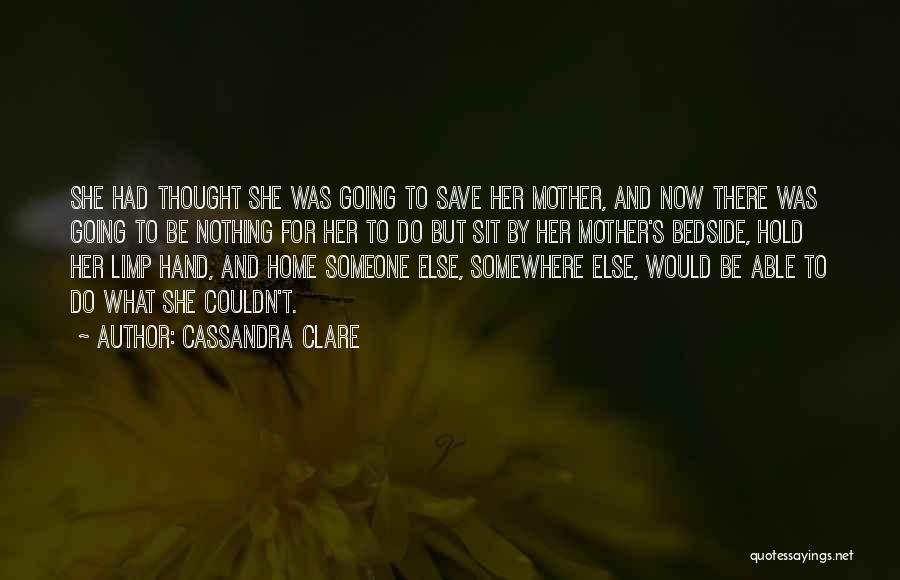 Cassandra Clare Quotes: She Had Thought She Was Going To Save Her Mother, And Now There Was Going To Be Nothing For Her