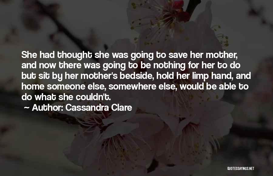 Cassandra Clare Quotes: She Had Thought She Was Going To Save Her Mother, And Now There Was Going To Be Nothing For Her