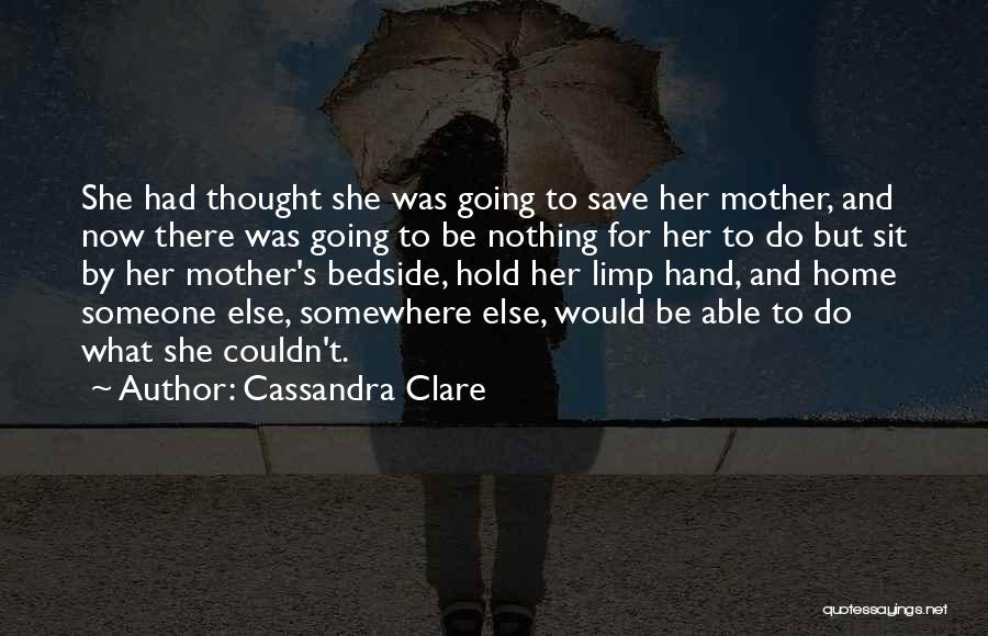 Cassandra Clare Quotes: She Had Thought She Was Going To Save Her Mother, And Now There Was Going To Be Nothing For Her