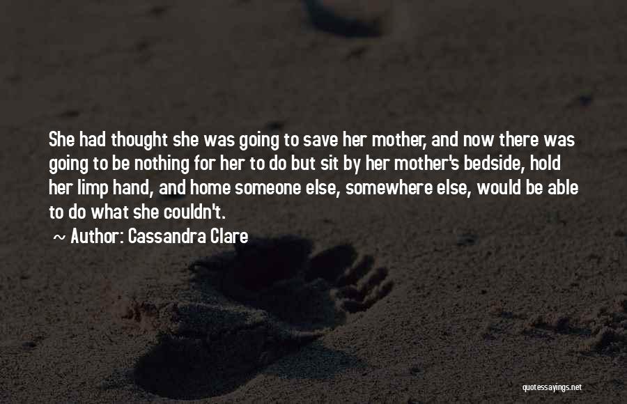 Cassandra Clare Quotes: She Had Thought She Was Going To Save Her Mother, And Now There Was Going To Be Nothing For Her