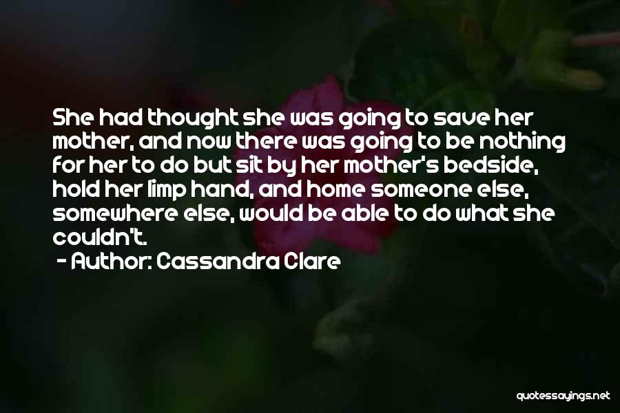 Cassandra Clare Quotes: She Had Thought She Was Going To Save Her Mother, And Now There Was Going To Be Nothing For Her