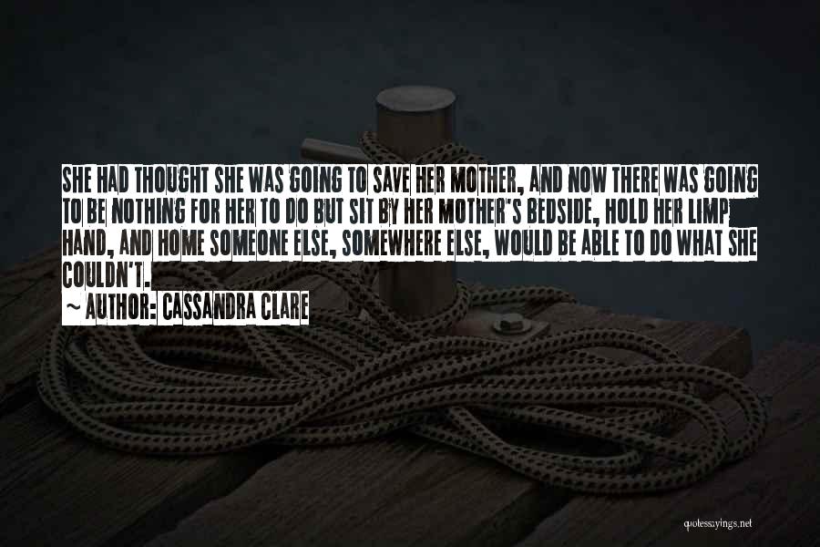 Cassandra Clare Quotes: She Had Thought She Was Going To Save Her Mother, And Now There Was Going To Be Nothing For Her