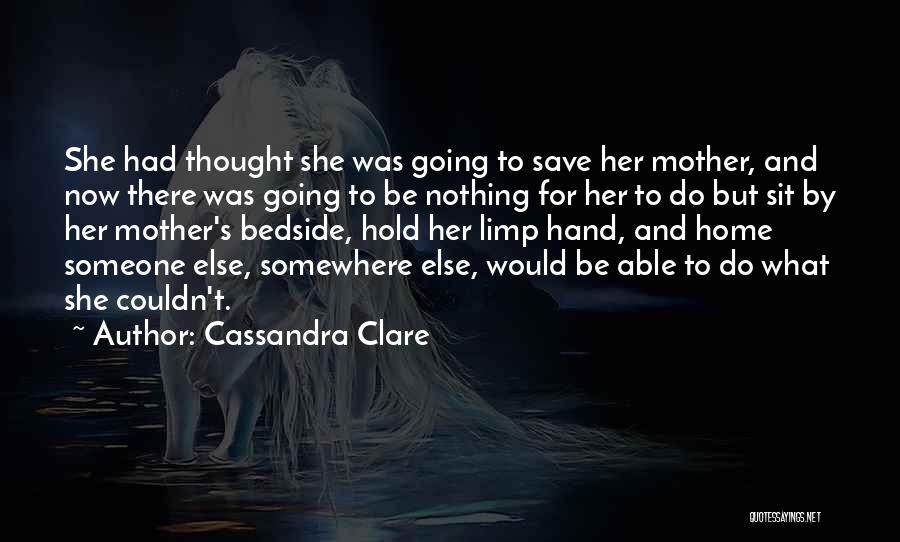 Cassandra Clare Quotes: She Had Thought She Was Going To Save Her Mother, And Now There Was Going To Be Nothing For Her