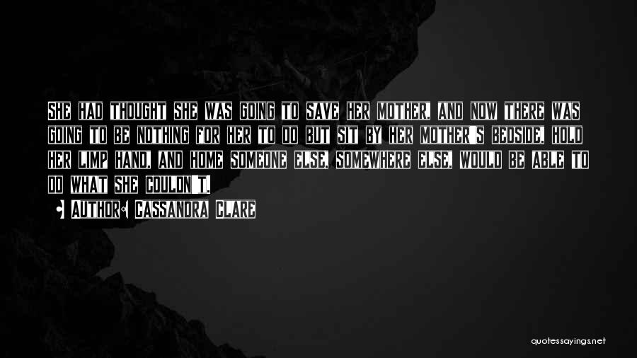 Cassandra Clare Quotes: She Had Thought She Was Going To Save Her Mother, And Now There Was Going To Be Nothing For Her