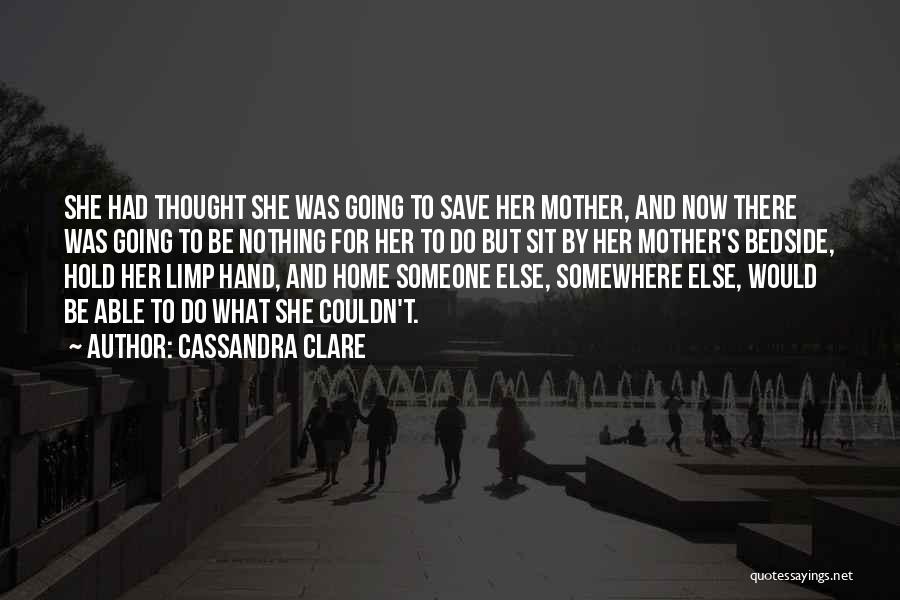 Cassandra Clare Quotes: She Had Thought She Was Going To Save Her Mother, And Now There Was Going To Be Nothing For Her