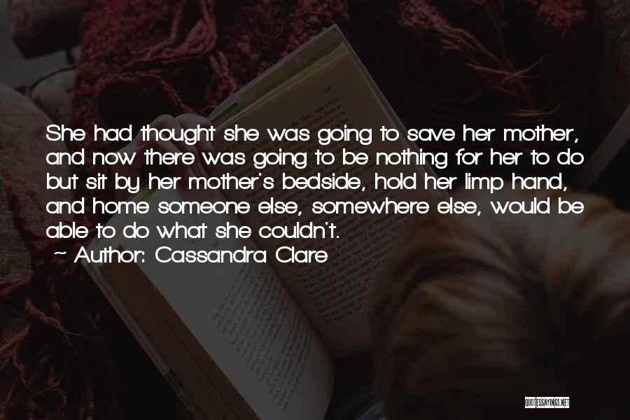 Cassandra Clare Quotes: She Had Thought She Was Going To Save Her Mother, And Now There Was Going To Be Nothing For Her