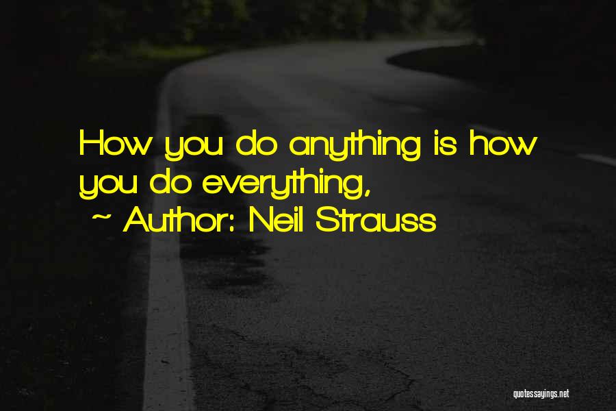 Neil Strauss Quotes: How You Do Anything Is How You Do Everything,