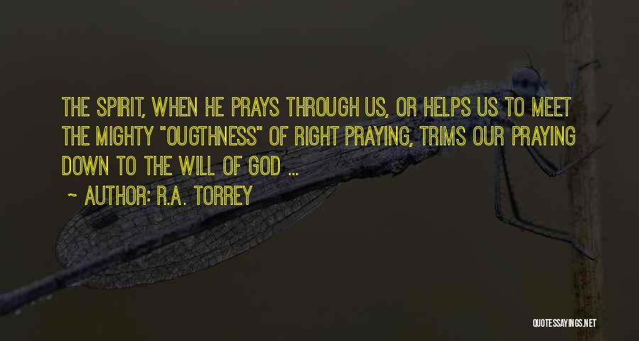 R.A. Torrey Quotes: The Spirit, When He Prays Through Us, Or Helps Us To Meet The Mighty Ougthness Of Right Praying, Trims Our