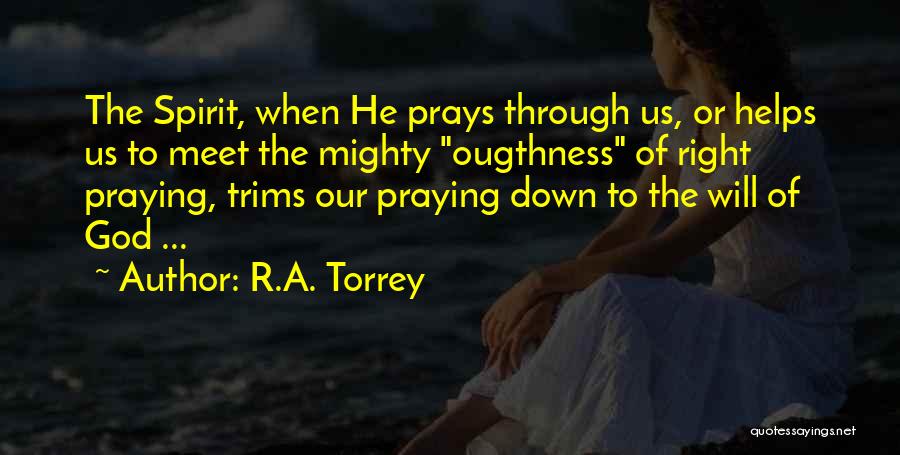 R.A. Torrey Quotes: The Spirit, When He Prays Through Us, Or Helps Us To Meet The Mighty Ougthness Of Right Praying, Trims Our