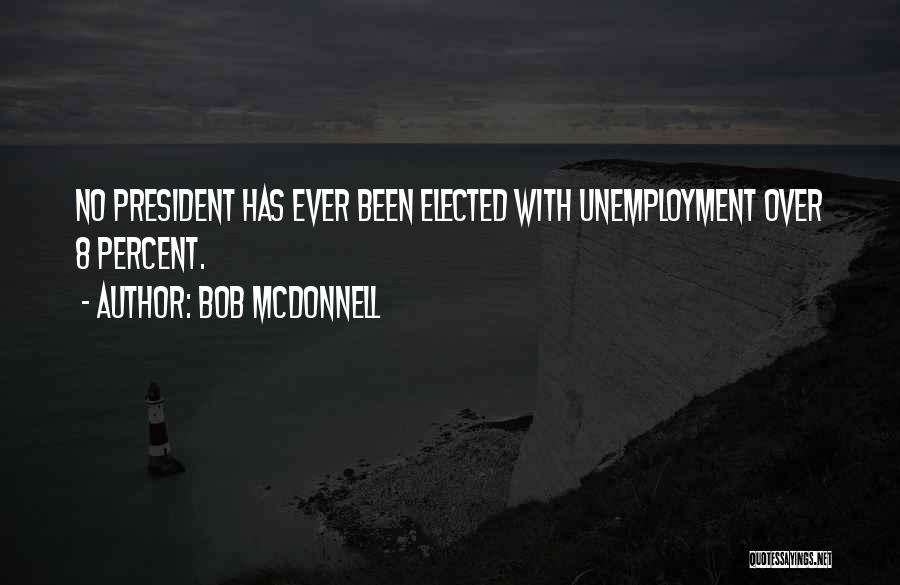 Bob McDonnell Quotes: No President Has Ever Been Elected With Unemployment Over 8 Percent.