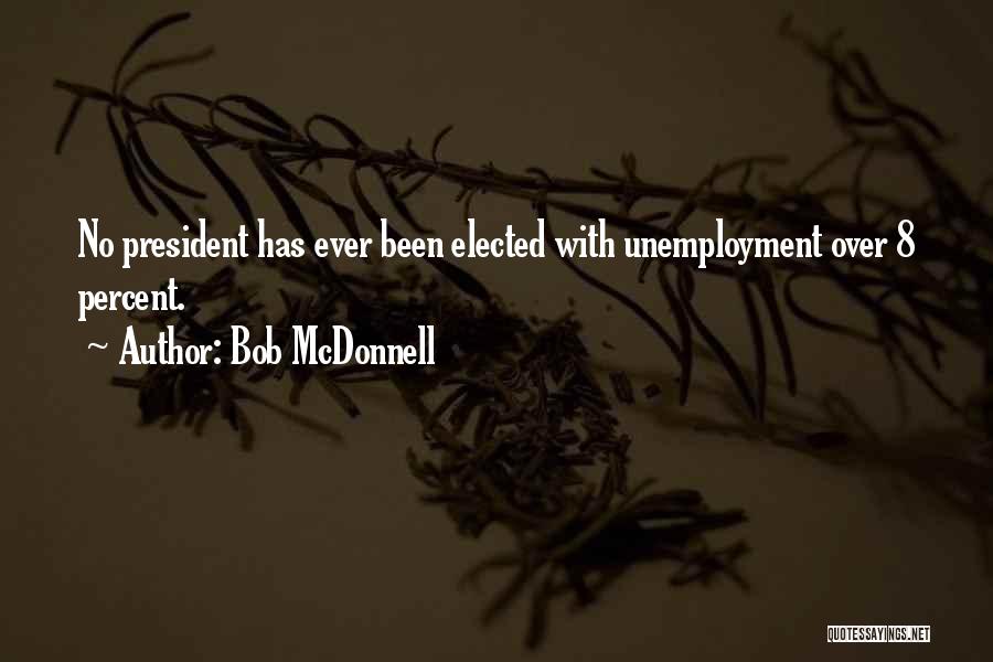 Bob McDonnell Quotes: No President Has Ever Been Elected With Unemployment Over 8 Percent.