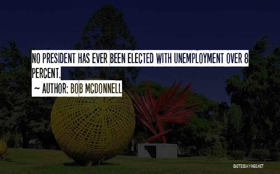 Bob McDonnell Quotes: No President Has Ever Been Elected With Unemployment Over 8 Percent.