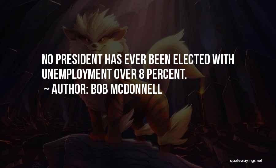 Bob McDonnell Quotes: No President Has Ever Been Elected With Unemployment Over 8 Percent.