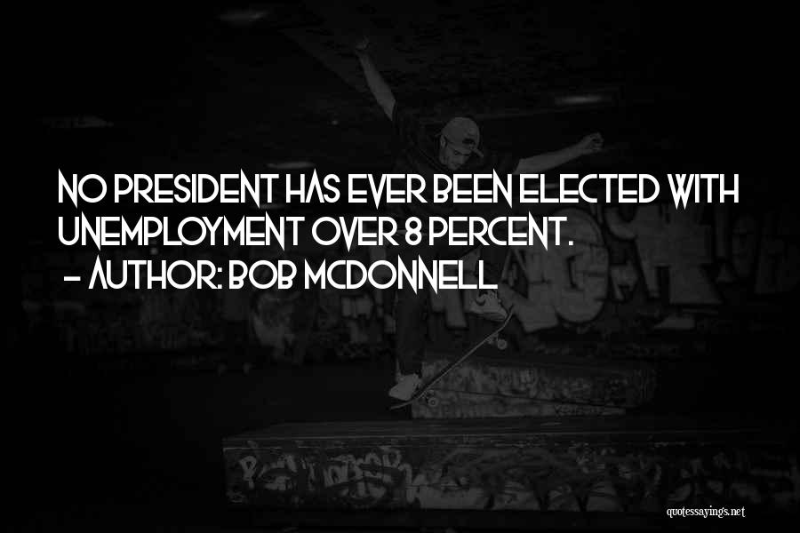 Bob McDonnell Quotes: No President Has Ever Been Elected With Unemployment Over 8 Percent.