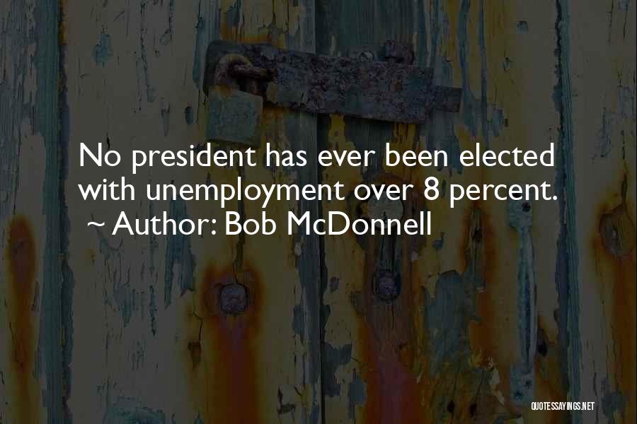 Bob McDonnell Quotes: No President Has Ever Been Elected With Unemployment Over 8 Percent.