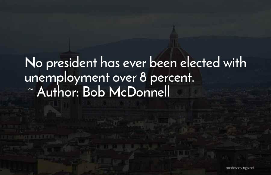 Bob McDonnell Quotes: No President Has Ever Been Elected With Unemployment Over 8 Percent.