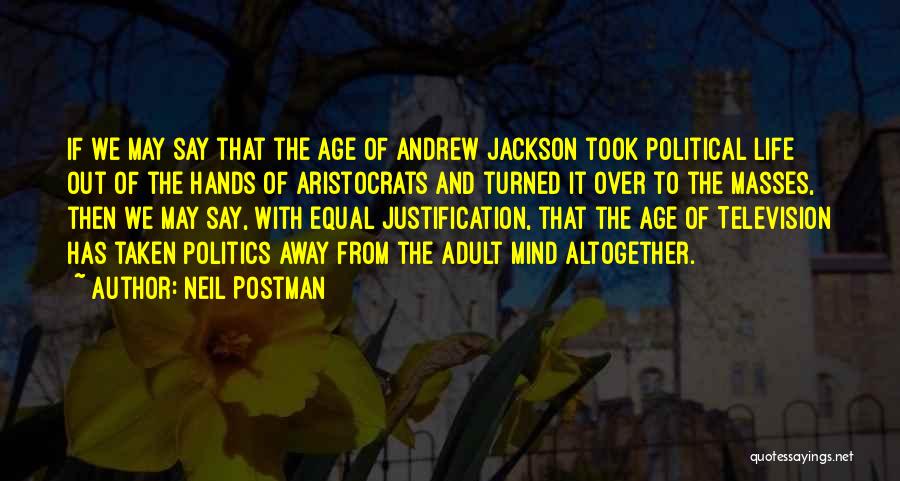 Neil Postman Quotes: If We May Say That The Age Of Andrew Jackson Took Political Life Out Of The Hands Of Aristocrats And