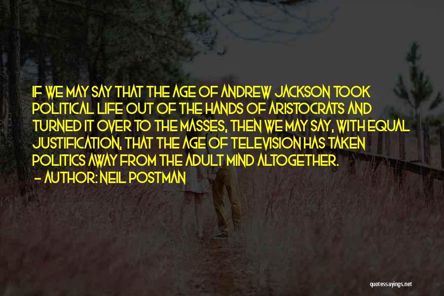 Neil Postman Quotes: If We May Say That The Age Of Andrew Jackson Took Political Life Out Of The Hands Of Aristocrats And