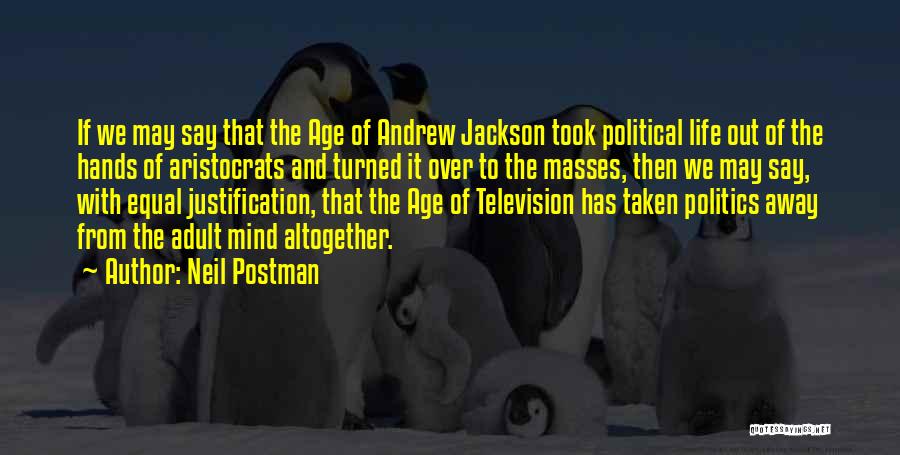 Neil Postman Quotes: If We May Say That The Age Of Andrew Jackson Took Political Life Out Of The Hands Of Aristocrats And