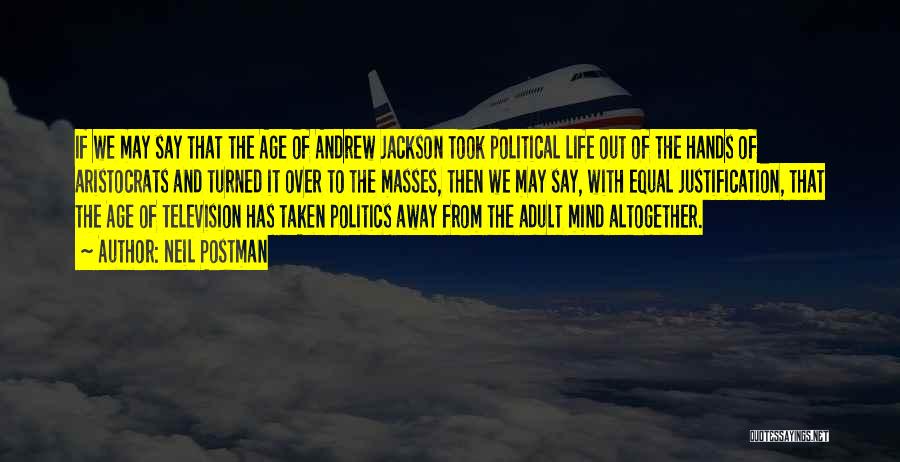 Neil Postman Quotes: If We May Say That The Age Of Andrew Jackson Took Political Life Out Of The Hands Of Aristocrats And