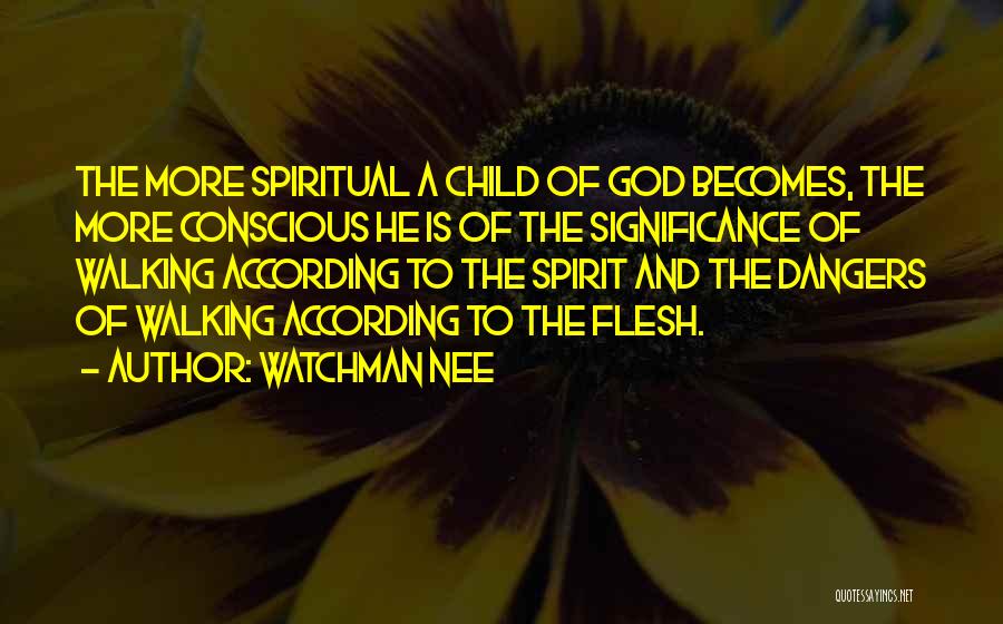 Watchman Nee Quotes: The More Spiritual A Child Of God Becomes, The More Conscious He Is Of The Significance Of Walking According To